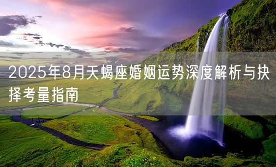 2025年8月天蝎座婚姻运势深度解析与抉择考量指南