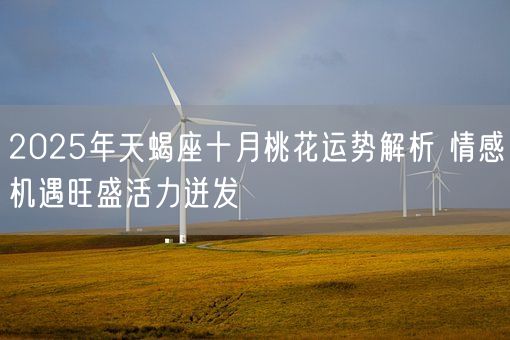 2025年天蝎座十月桃花运势解析 情感机遇旺盛活力迸发